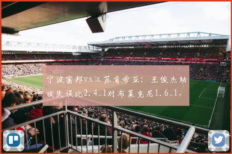 宁波富邦vs江苏肯帝亚：王俊杰助攻失误比2.4_1对布莱克尼1.6_1，核心控卫稳定性对比