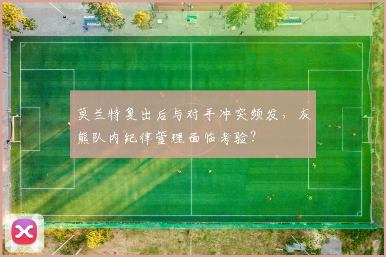 莫兰特复出后与对手冲突频发，灰熊队内纪律管理面临考验？