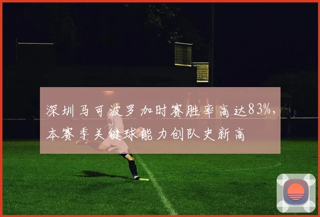 深圳马可波罗加时赛胜率高达83%，本赛季关键球能力创队史新高